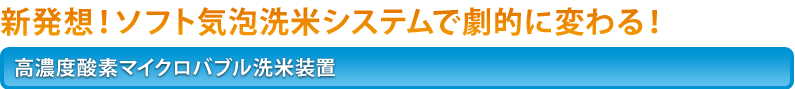 新発想！ソフト気泡洗米システムで劇的に変わる！